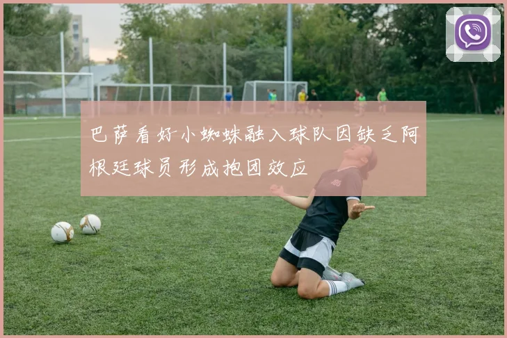 巴萨看好小蜘蛛融入球队因缺乏阿根廷球员形成抱团效应