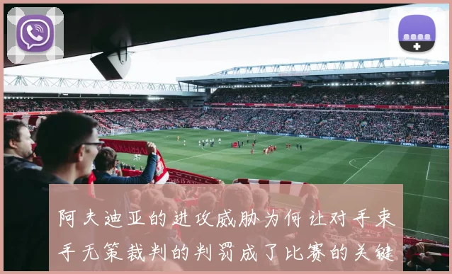 阿夫迪亚的进攻威胁为何让对手束手无策裁判的判罚成了比赛的关键因素