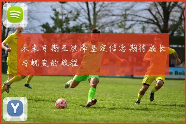未来可期王洪泽坚定信念期待成长与蜕变的旅程