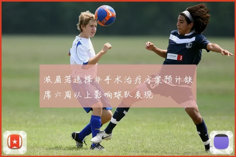 浓眉若选择非手术治疗方案预计缺席六周以上影响球队表现