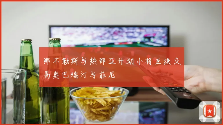 那不勒斯与热那亚计划小将互换交易奥巴瑞汀与菲尼