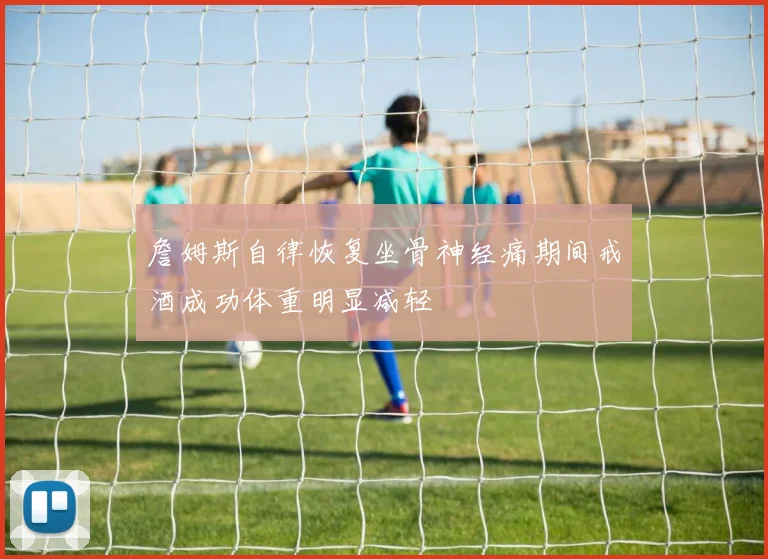 詹姆斯自律恢复坐骨神经痛期间戒酒成功体重明显减轻
