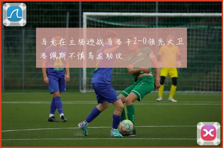 马竞在主场迎战马洛卡2-0领先大卫洛佩斯不慎乌龙助攻