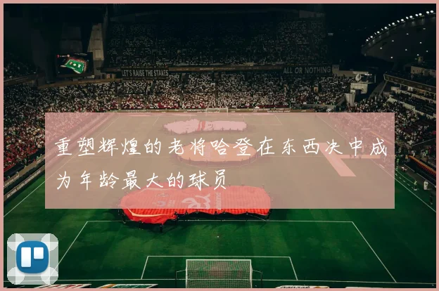 重塑辉煌的老将哈登在东西决中成为年龄最大的球员