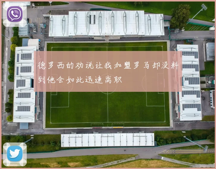 德罗西的劝说让我加盟罗马却没料到他会如此迅速离职