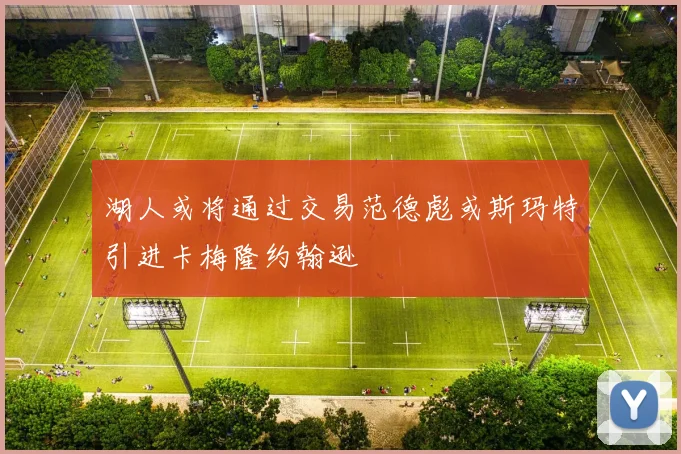 湖人或将通过交易范德彪或斯玛特引进卡梅隆约翰逊