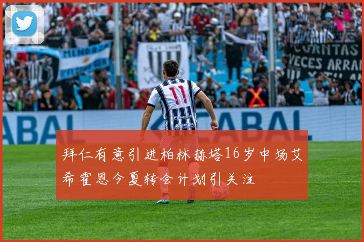 拜仁有意引进柏林赫塔16岁中场艾希霍恩今夏转会计划引关注