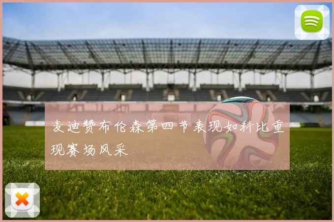 麦迪赞布伦森第四节表现如科比重现赛场风采